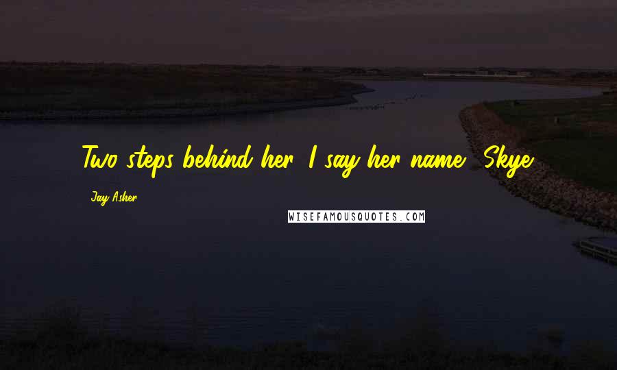 Jay Asher Quotes: Two steps behind her, I say her name. "Skye.