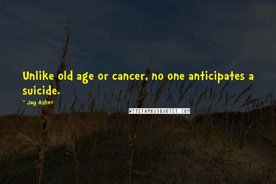 Jay Asher Quotes: Unlike old age or cancer, no one anticipates a suicide.