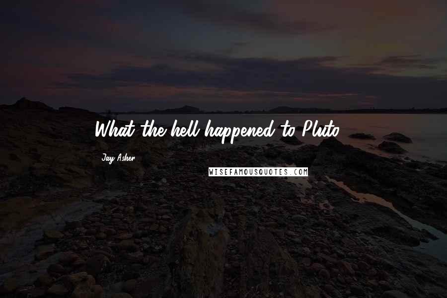 Jay Asher Quotes: What the hell happened to Pluto?!