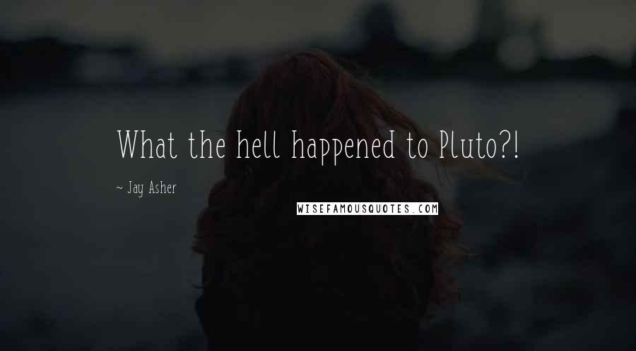 Jay Asher Quotes: What the hell happened to Pluto?!