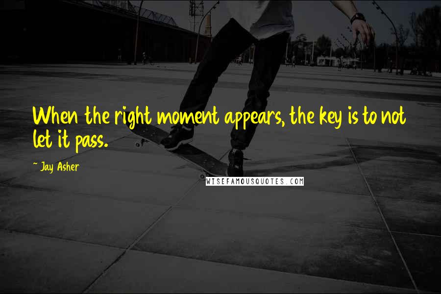Jay Asher Quotes: When the right moment appears, the key is to not let it pass.