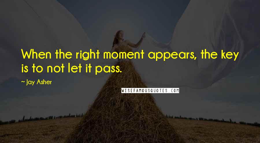 Jay Asher Quotes: When the right moment appears, the key is to not let it pass.