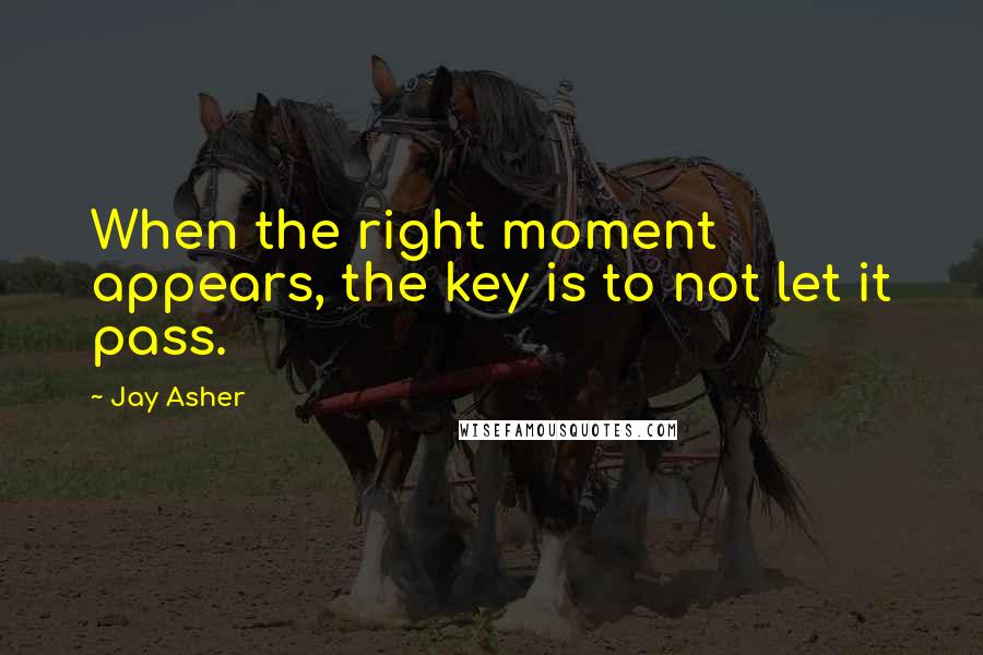 Jay Asher Quotes: When the right moment appears, the key is to not let it pass.