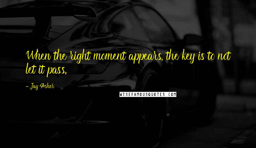 Jay Asher Quotes: When the right moment appears, the key is to not let it pass.