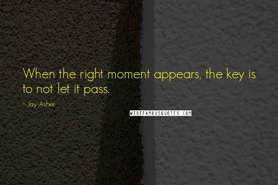 Jay Asher Quotes: When the right moment appears, the key is to not let it pass.