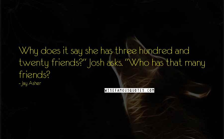 Jay Asher Quotes: Why does it say she has three hundred and twenty friends?" Josh asks. "Who has that many friends?