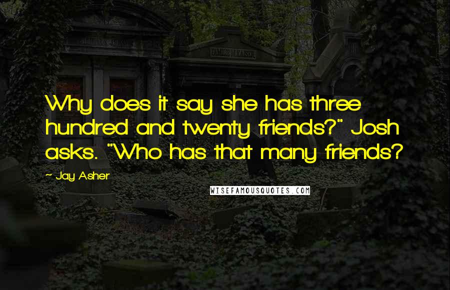 Jay Asher Quotes: Why does it say she has three hundred and twenty friends?" Josh asks. "Who has that many friends?