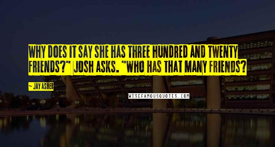 Jay Asher Quotes: Why does it say she has three hundred and twenty friends?" Josh asks. "Who has that many friends?