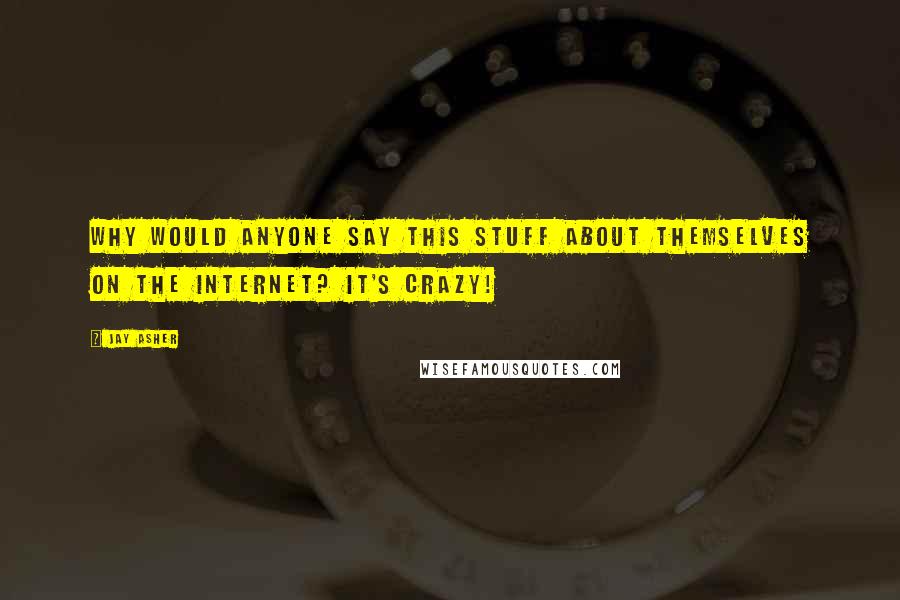 Jay Asher Quotes: Why would anyone say this stuff about themselves on the Internet? It's crazy!