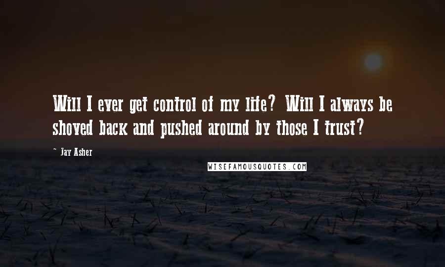 Jay Asher Quotes: Will I ever get control of my life? Will I always be shoved back and pushed around by those I trust?