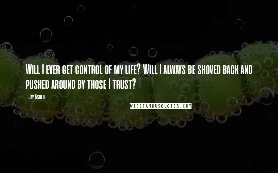 Jay Asher Quotes: Will I ever get control of my life? Will I always be shoved back and pushed around by those I trust?