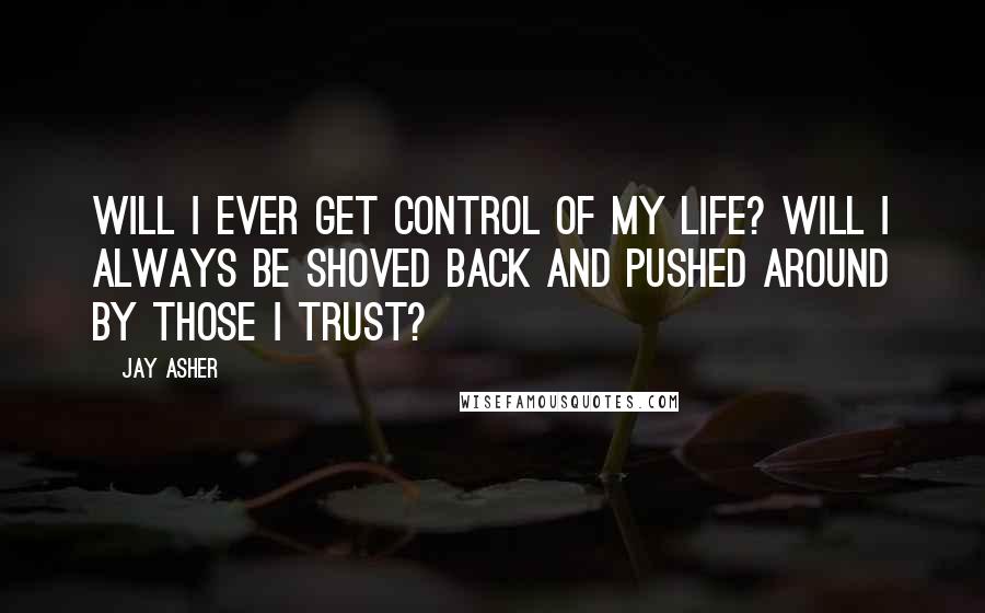 Jay Asher Quotes: Will I ever get control of my life? Will I always be shoved back and pushed around by those I trust?