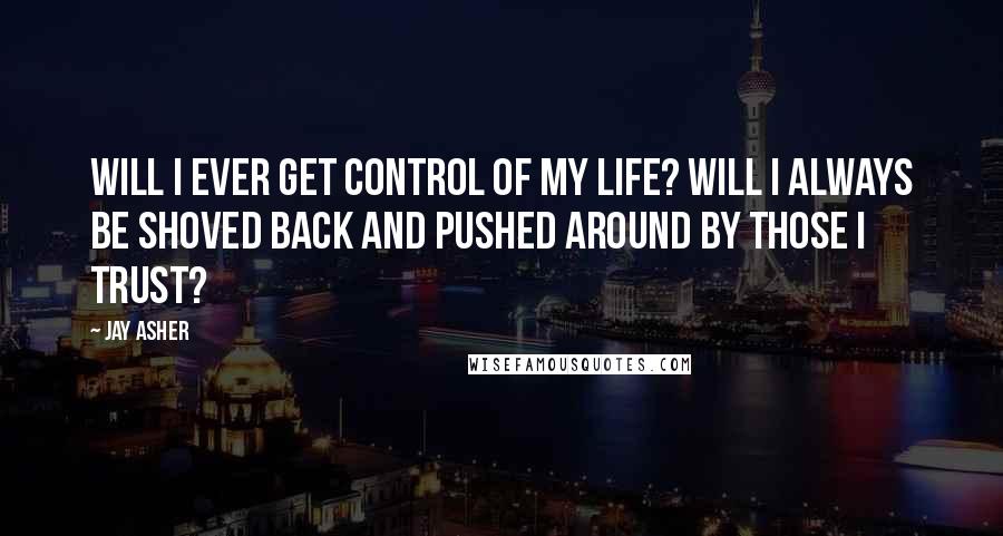 Jay Asher Quotes: Will I ever get control of my life? Will I always be shoved back and pushed around by those I trust?