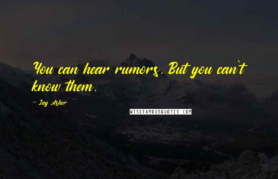 Jay Asher Quotes: You can hear rumors. But you can't know them.