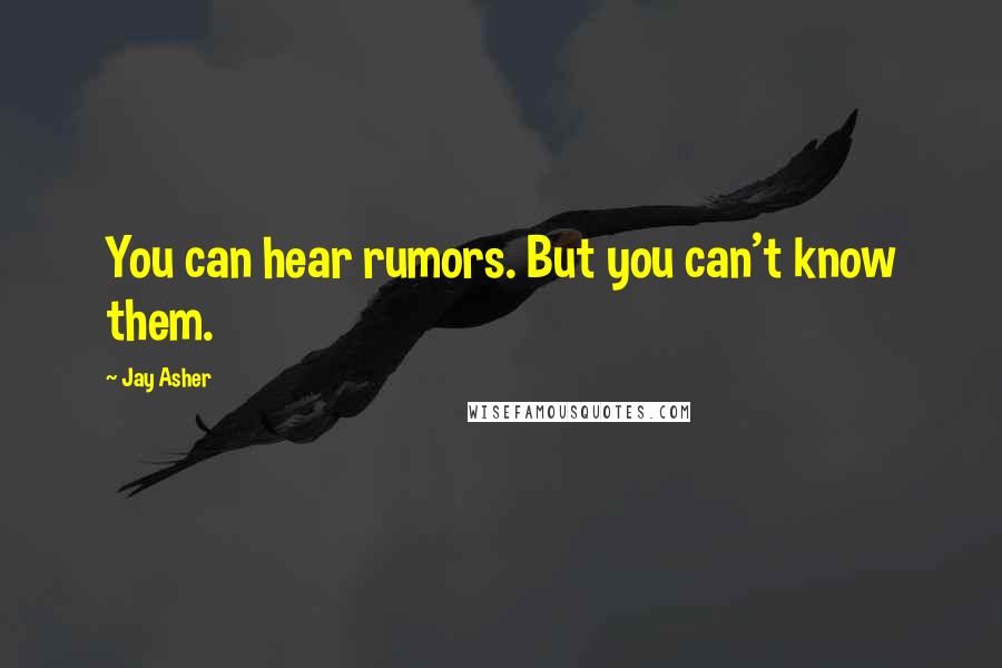 Jay Asher Quotes: You can hear rumors. But you can't know them.