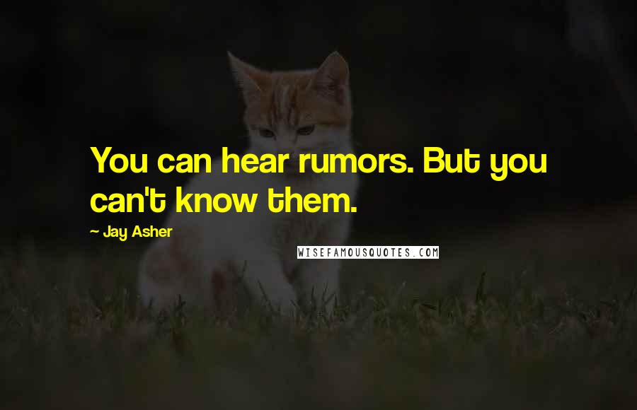 Jay Asher Quotes: You can hear rumors. But you can't know them.