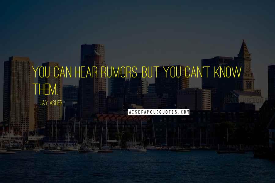 Jay Asher Quotes: You can hear rumors. But you can't know them.
