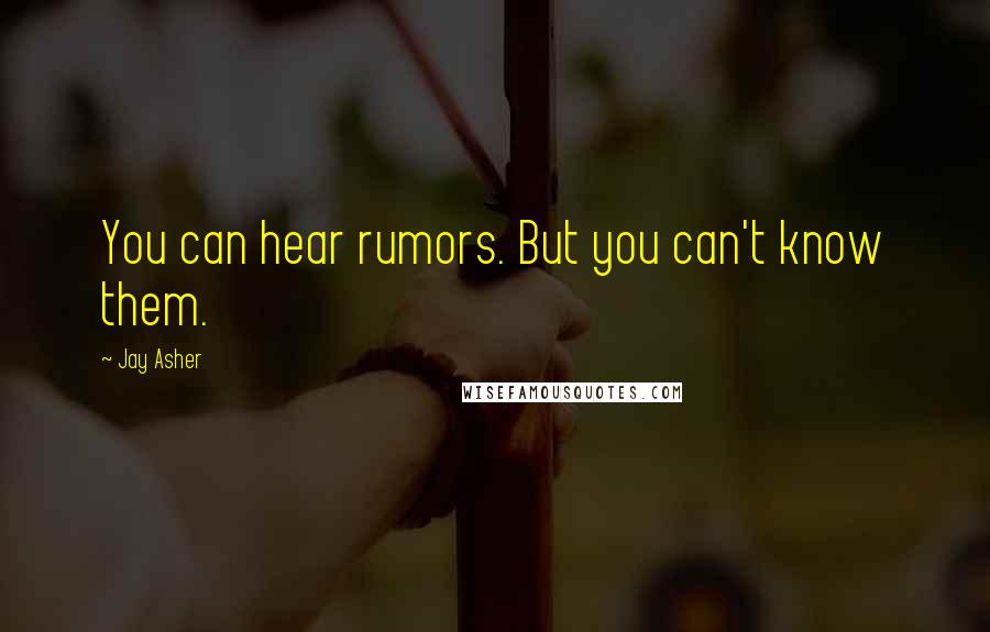 Jay Asher Quotes: You can hear rumors. But you can't know them.