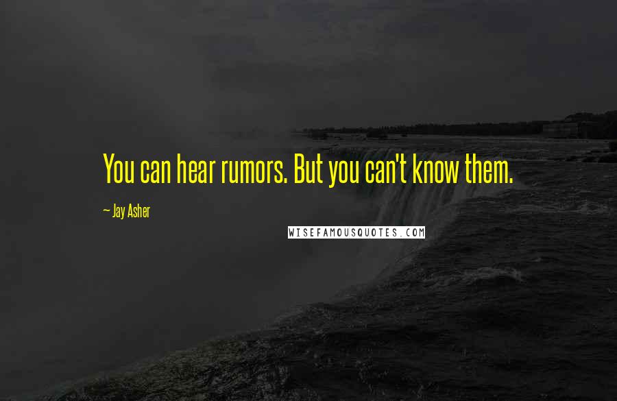 Jay Asher Quotes: You can hear rumors. But you can't know them.