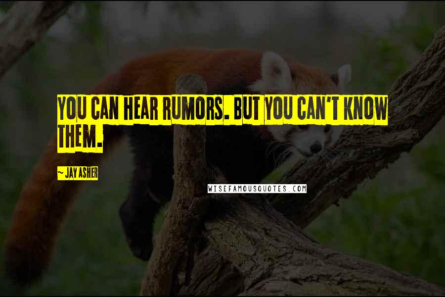 Jay Asher Quotes: You can hear rumors. But you can't know them.