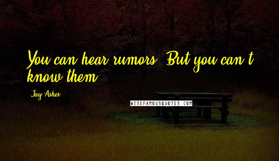 Jay Asher Quotes: You can hear rumors. But you can't know them.