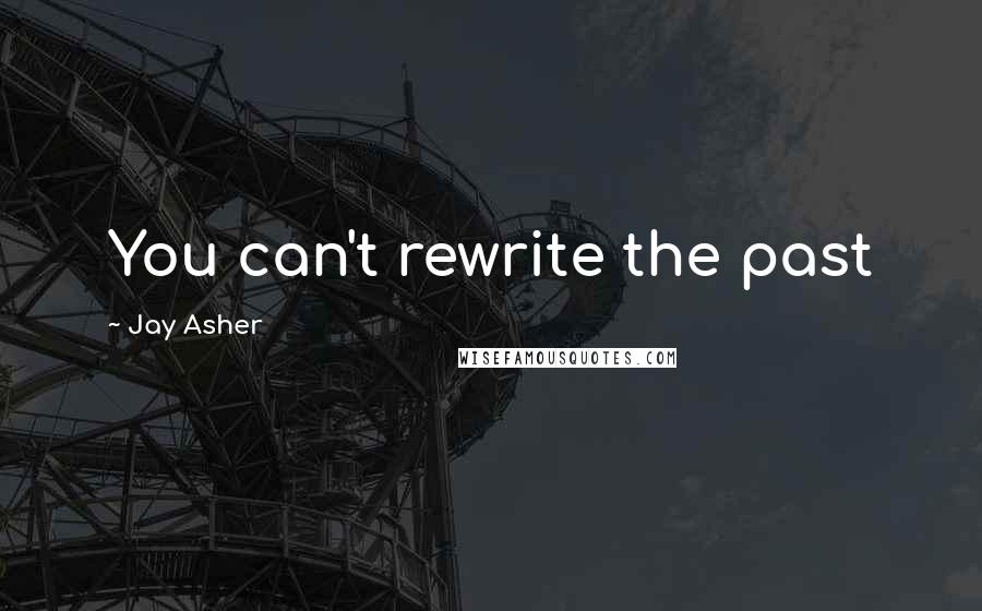 Jay Asher Quotes: You can't rewrite the past