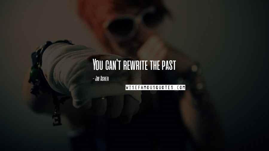 Jay Asher Quotes: You can't rewrite the past