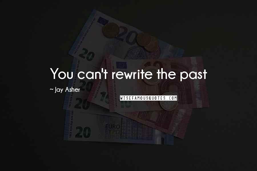 Jay Asher Quotes: You can't rewrite the past