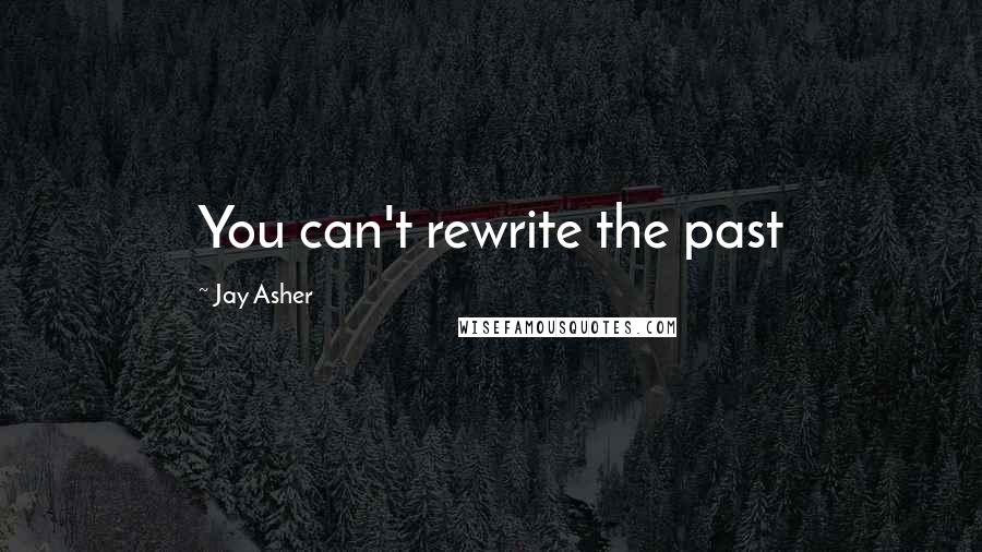 Jay Asher Quotes: You can't rewrite the past