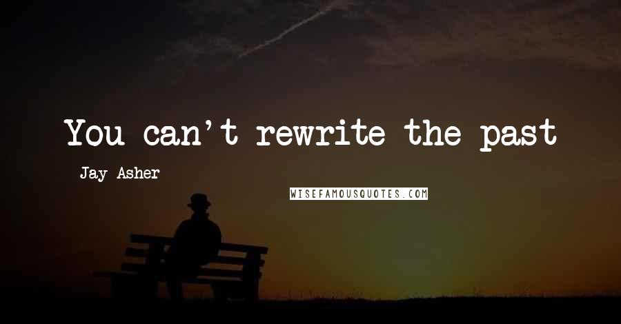 Jay Asher Quotes: You can't rewrite the past
