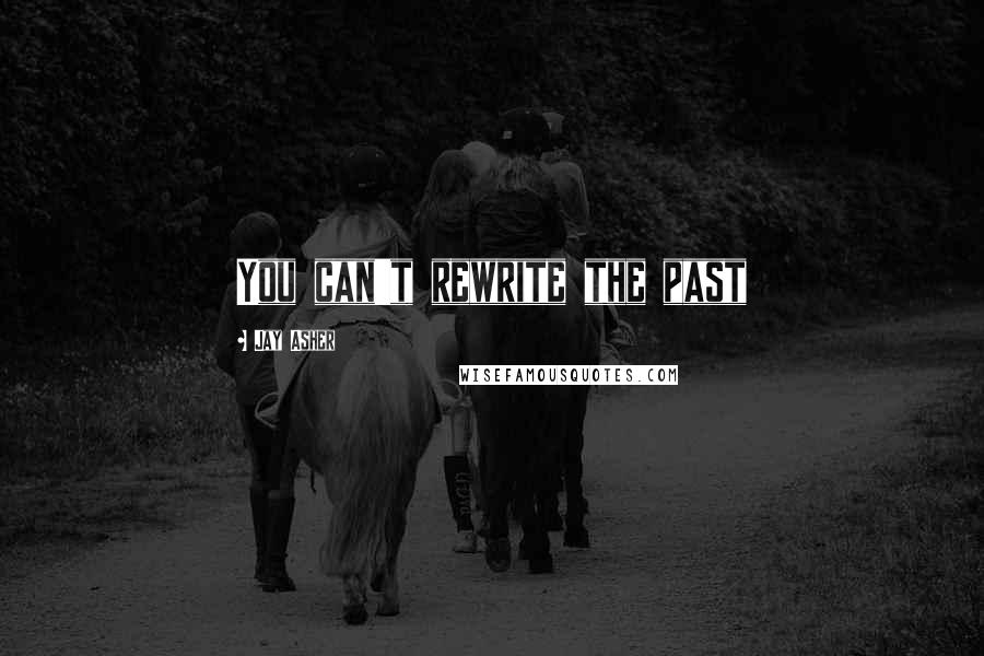 Jay Asher Quotes: You can't rewrite the past