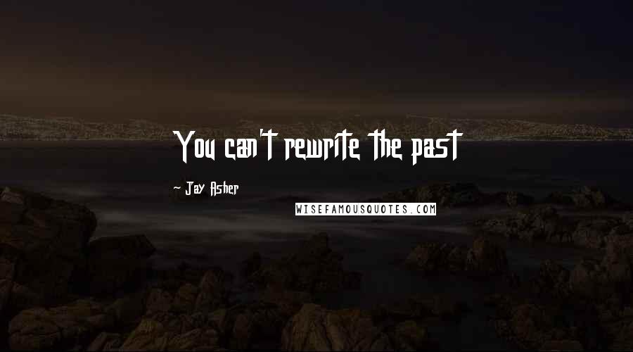 Jay Asher Quotes: You can't rewrite the past