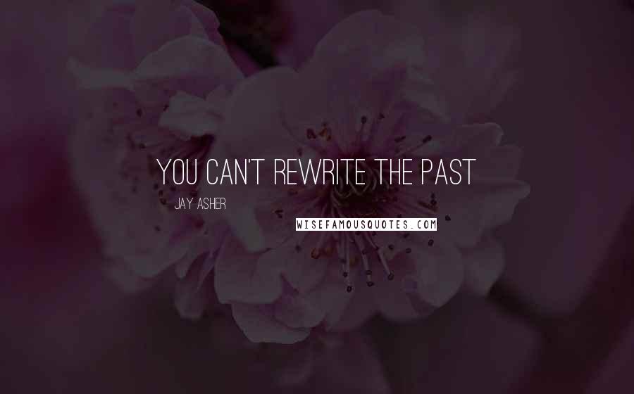 Jay Asher Quotes: You can't rewrite the past