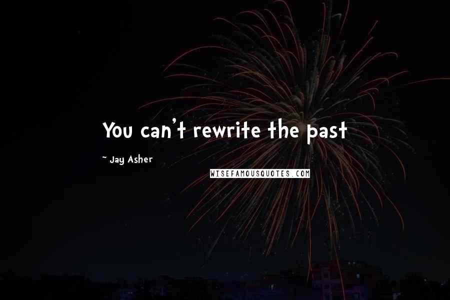 Jay Asher Quotes: You can't rewrite the past