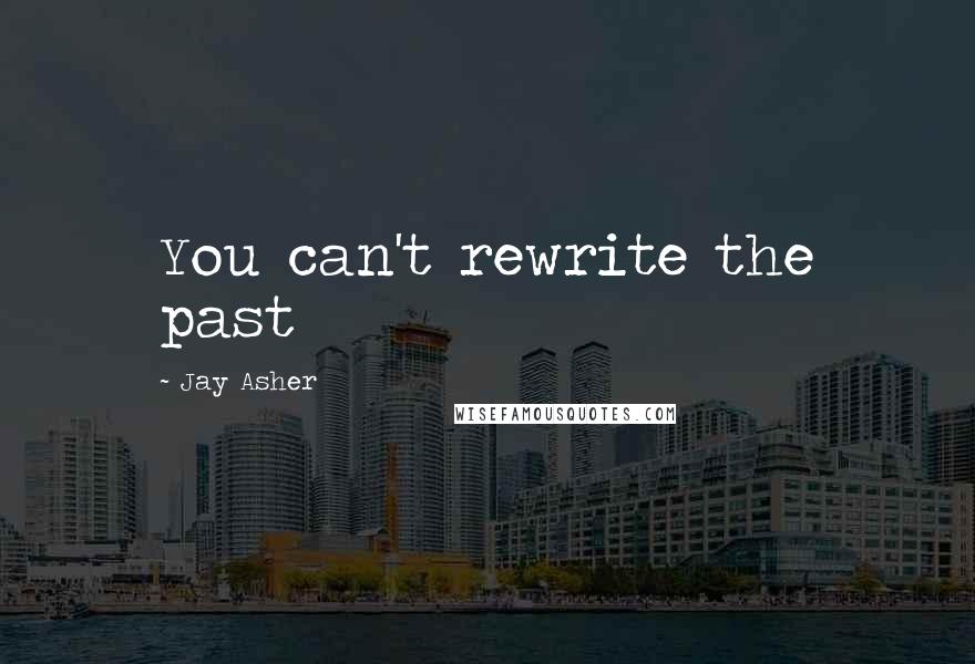 Jay Asher Quotes: You can't rewrite the past