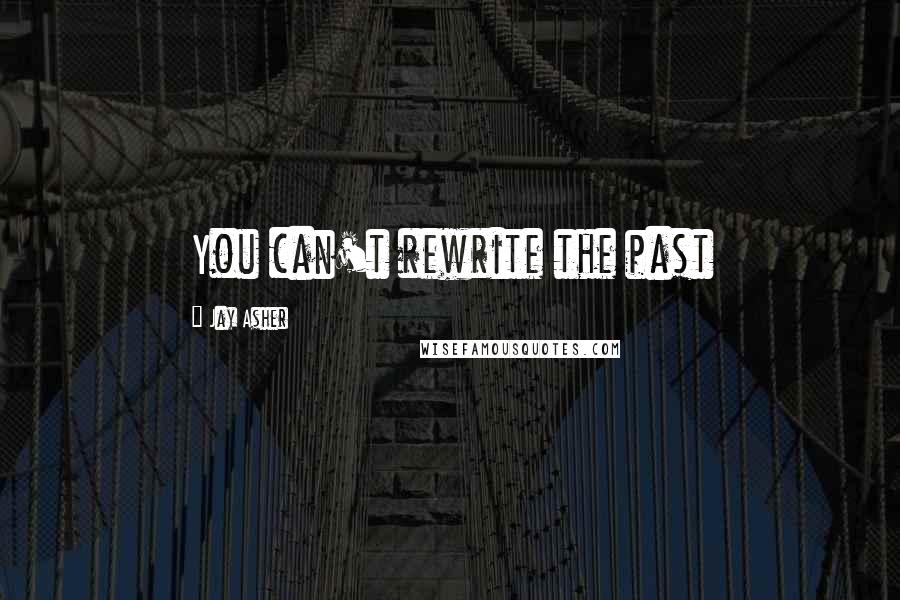 Jay Asher Quotes: You can't rewrite the past