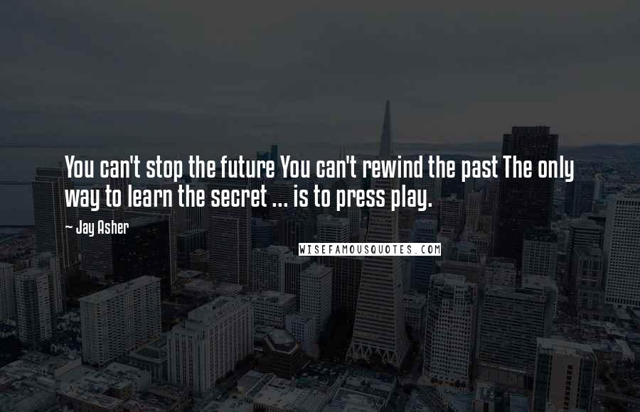 Jay Asher Quotes: You can't stop the future You can't rewind the past The only way to learn the secret ... is to press play.