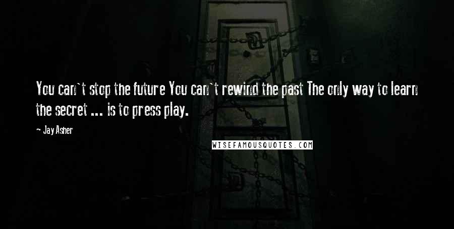 Jay Asher Quotes: You can't stop the future You can't rewind the past The only way to learn the secret ... is to press play.