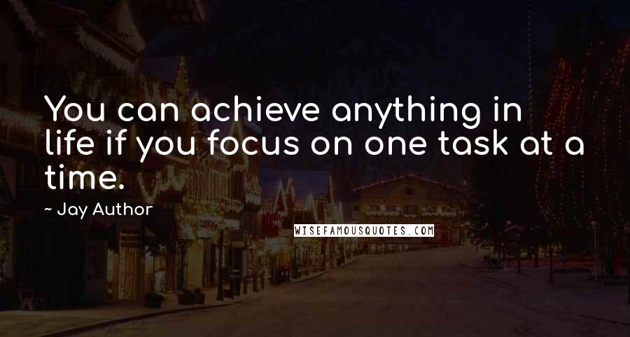 Jay Author Quotes: You can achieve anything in life if you focus on one task at a time.