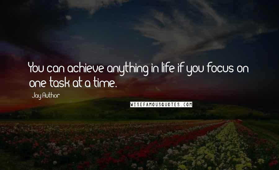 Jay Author Quotes: You can achieve anything in life if you focus on one task at a time.