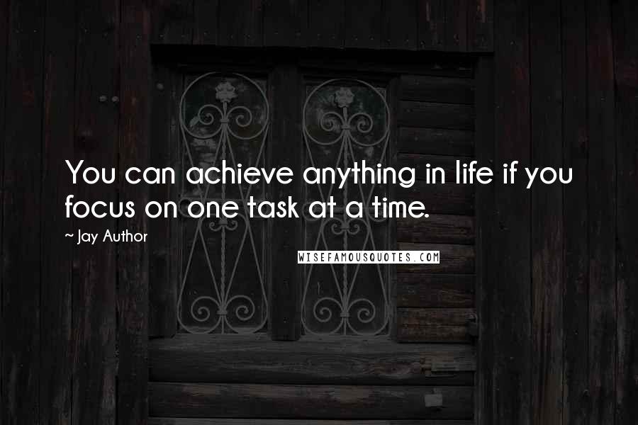 Jay Author Quotes: You can achieve anything in life if you focus on one task at a time.
