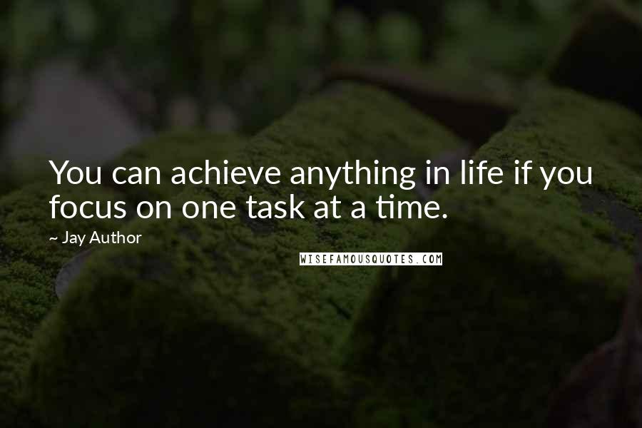 Jay Author Quotes: You can achieve anything in life if you focus on one task at a time.