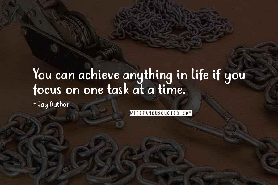 Jay Author Quotes: You can achieve anything in life if you focus on one task at a time.