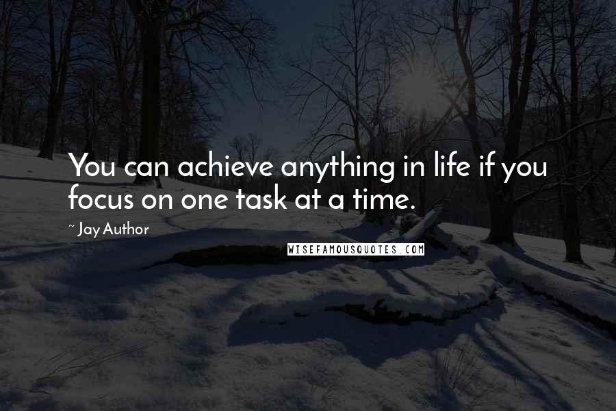 Jay Author Quotes: You can achieve anything in life if you focus on one task at a time.