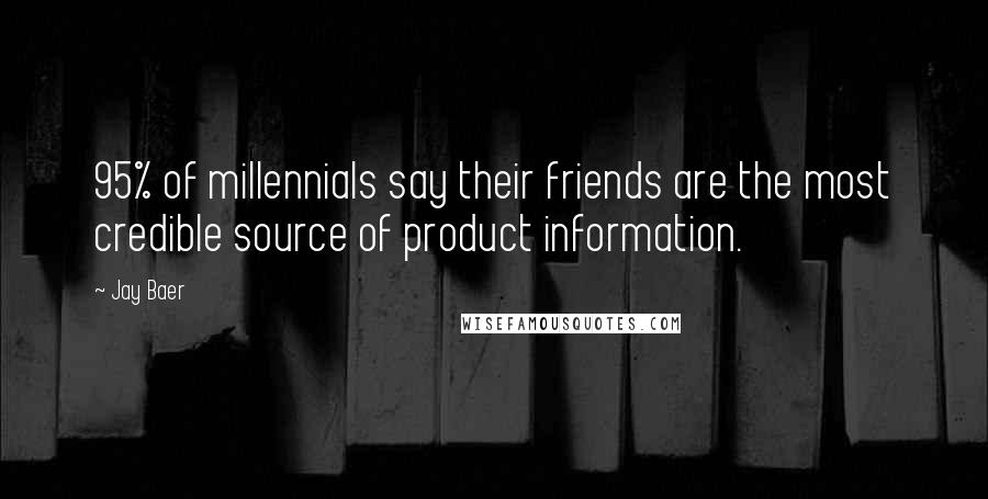 Jay Baer Quotes: 95% of millennials say their friends are the most credible source of product information.