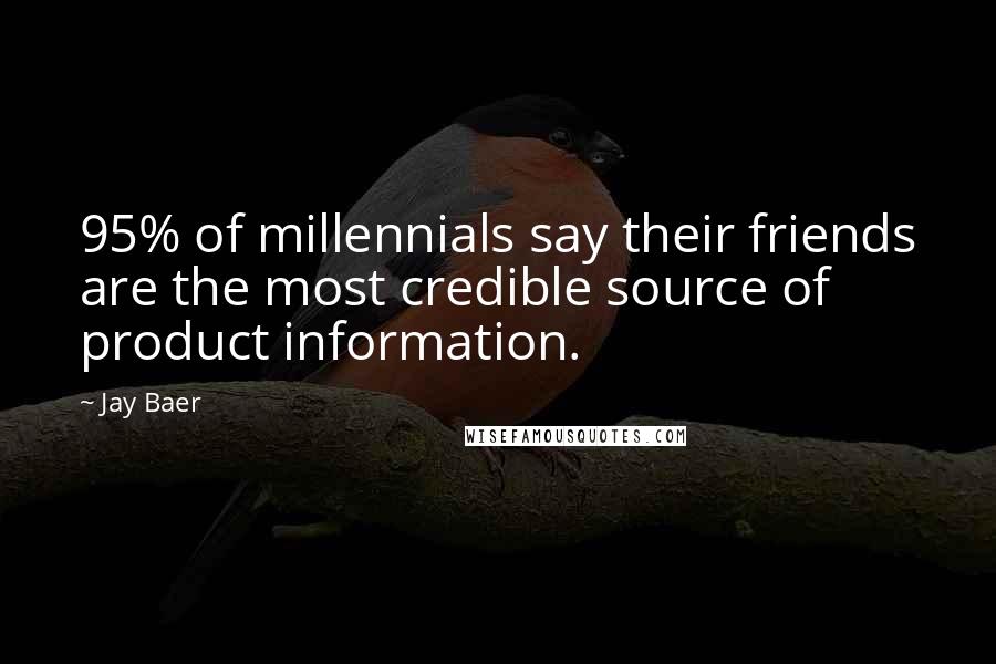 Jay Baer Quotes: 95% of millennials say their friends are the most credible source of product information.