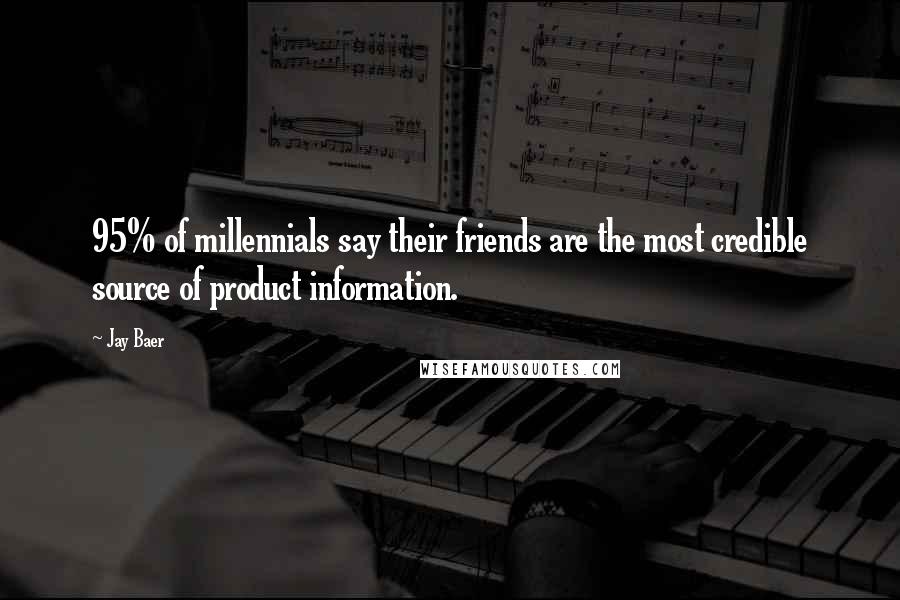 Jay Baer Quotes: 95% of millennials say their friends are the most credible source of product information.
