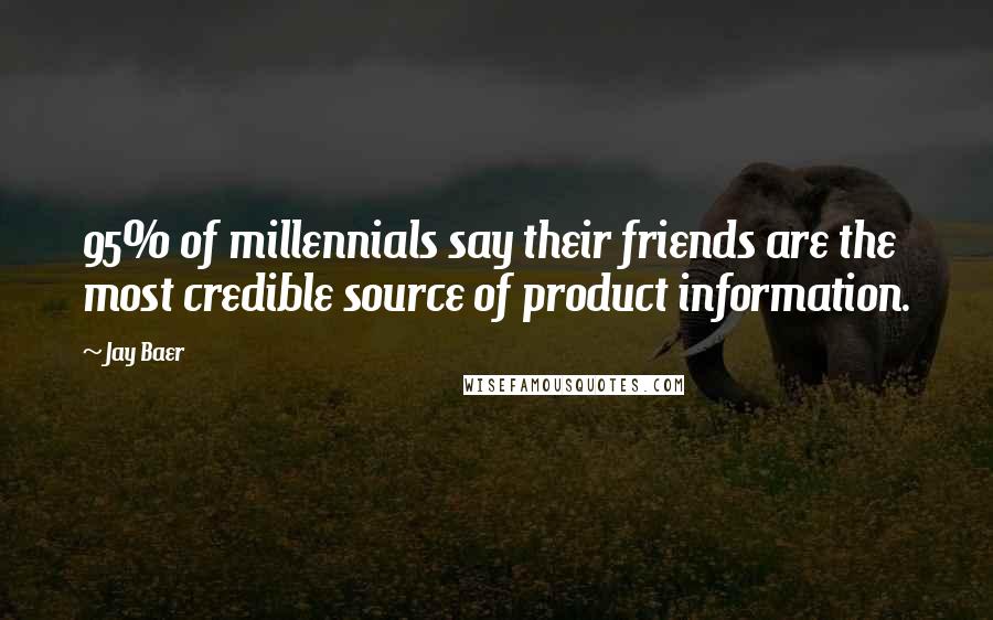 Jay Baer Quotes: 95% of millennials say their friends are the most credible source of product information.