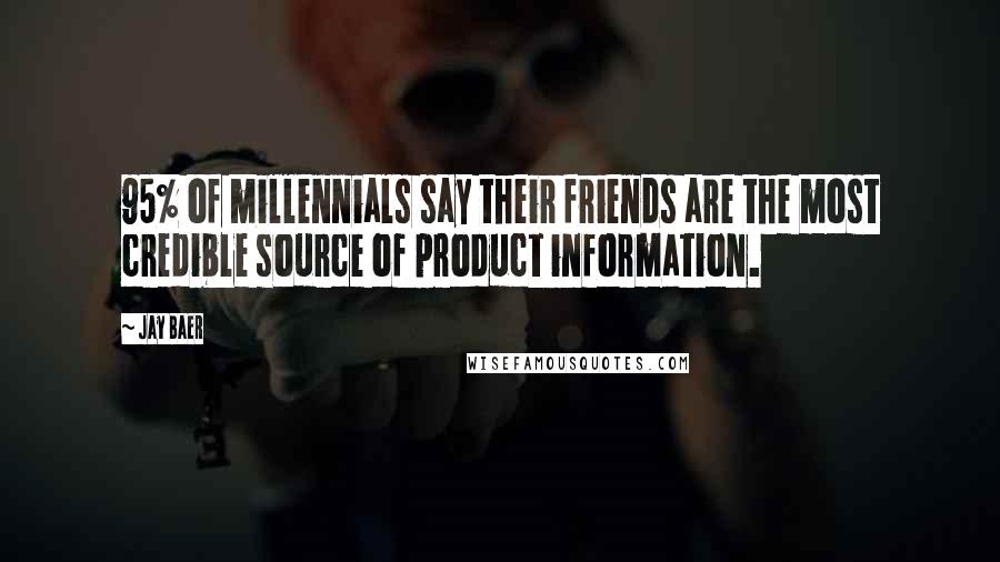 Jay Baer Quotes: 95% of millennials say their friends are the most credible source of product information.
