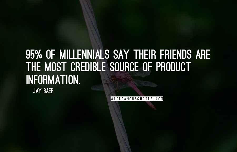 Jay Baer Quotes: 95% of millennials say their friends are the most credible source of product information.